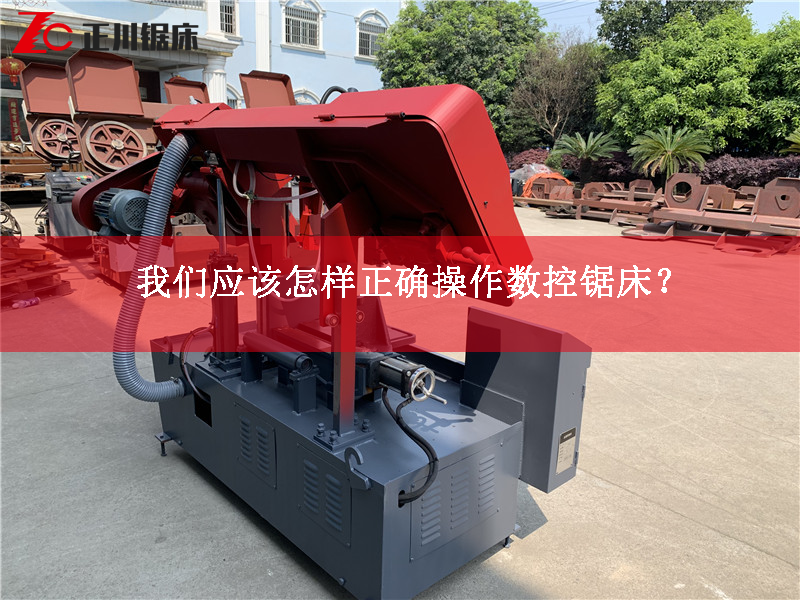 我們應(yīng)該怎樣正確操作數(shù)控鋸床? 我們應(yīng)該怎樣正確操作數(shù)控鋸床?